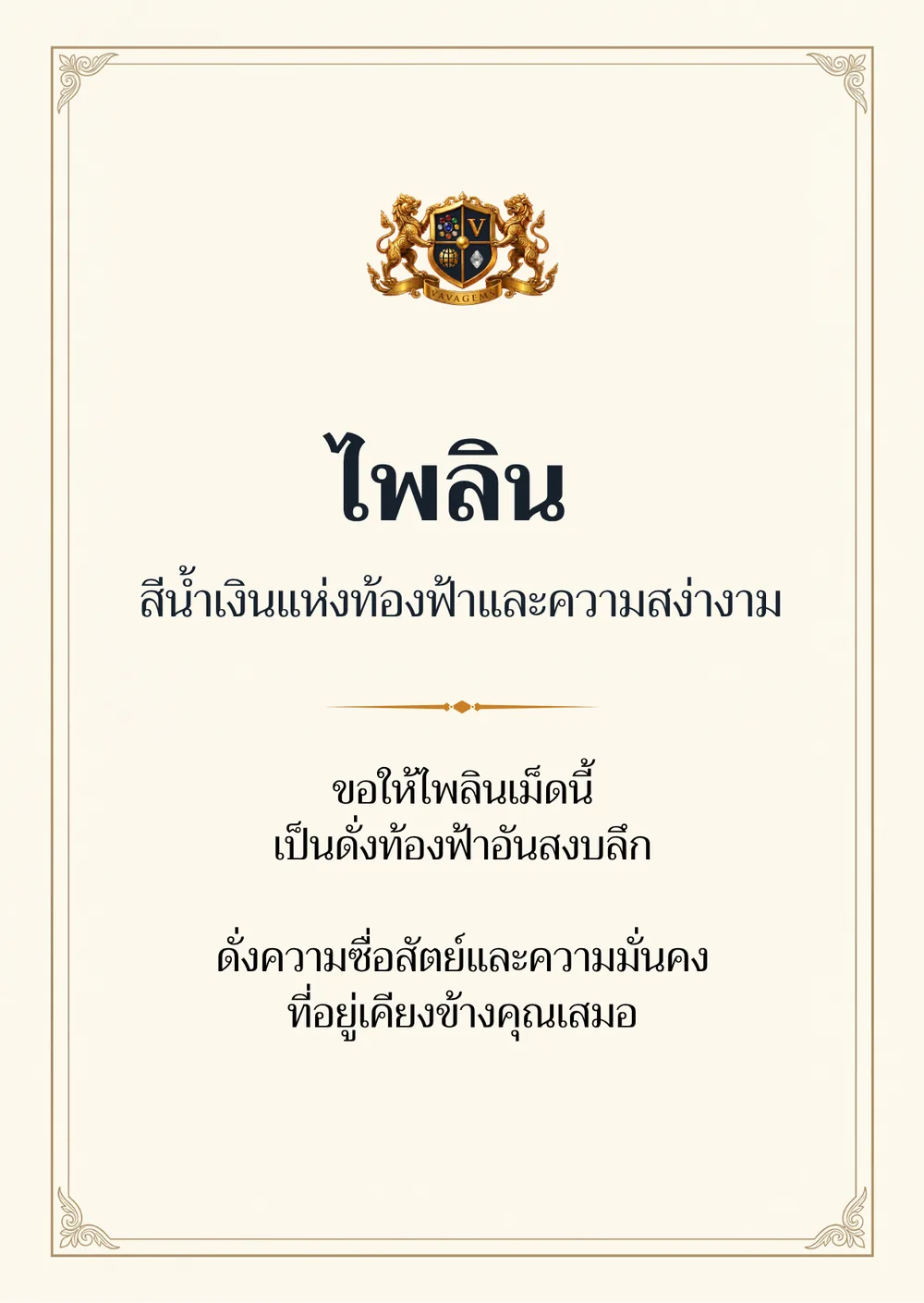 ไพลิน — ขอให้ไพลินเม็ดนี้
เป็นดั่งท้องฟ้าอันสงบลึก ดั่งความซื่อสัตย์และความมั่นคง
ที่อยู่เคียงข้างคุณเสมอ